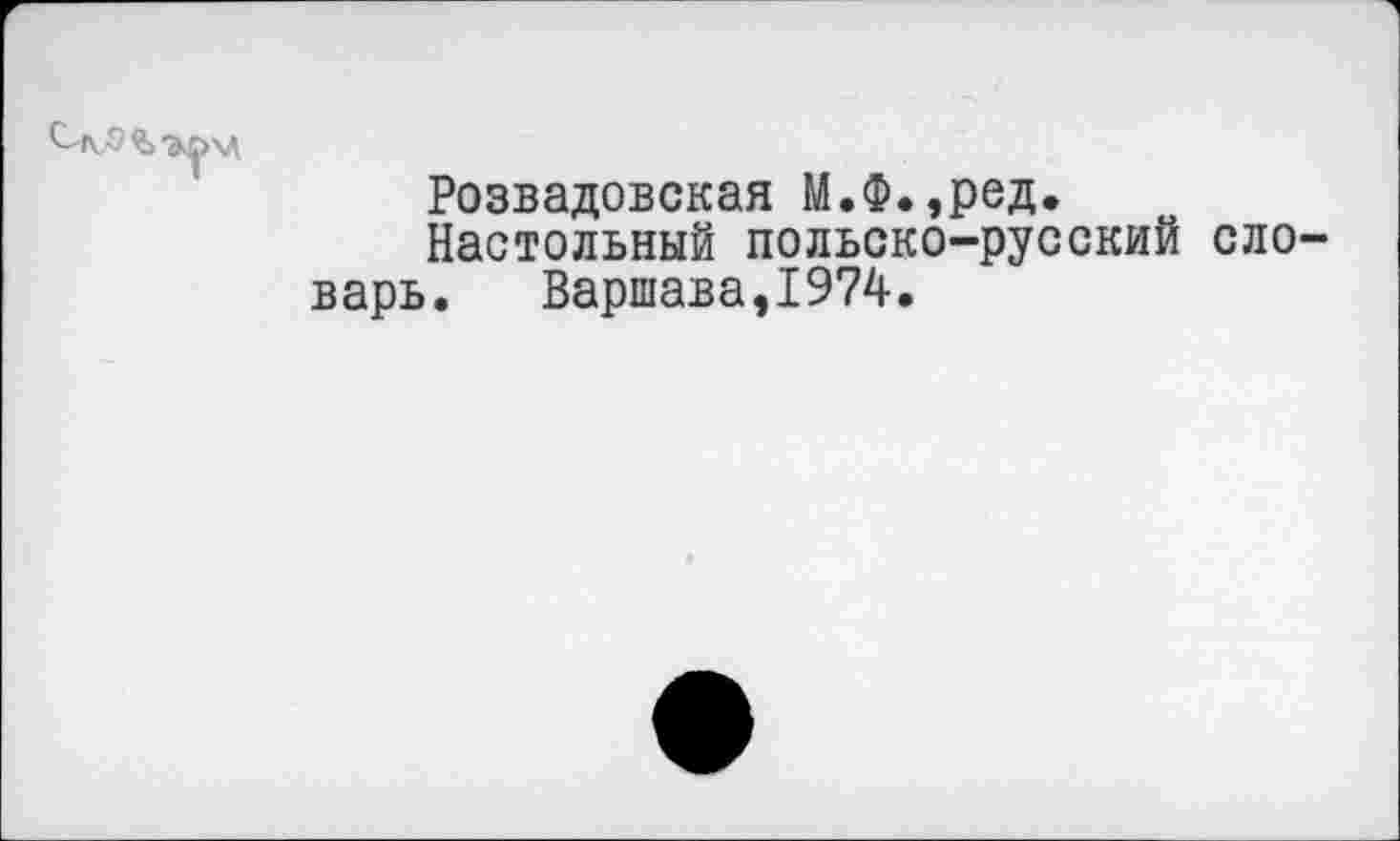 ﻿Розвадовская М.Ф.,ред.
Настольный польско-русский словарь. Варшава,1974.